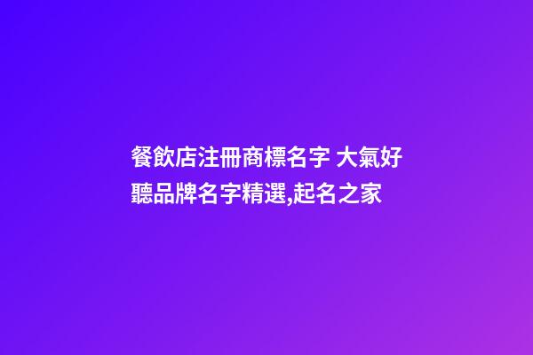 餐飲店注冊商標名字 大氣好聽品牌名字精選,起名之家